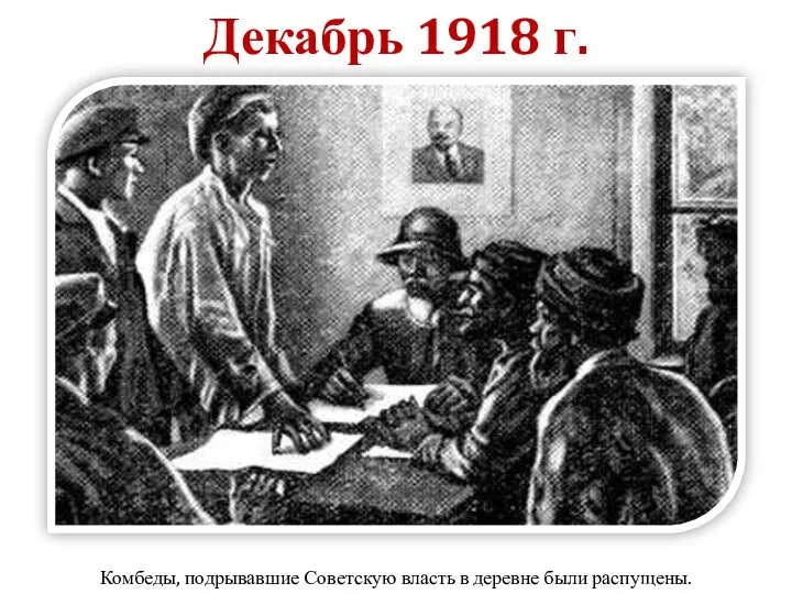Декабрь 1918 г. Комбеды, подрывавшие Советскую власть в деревне были распущены.