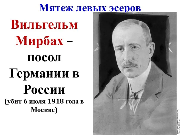 Мятеж левых эсеров Вильгельм Мирбах – посол Германии в России (убит 6
