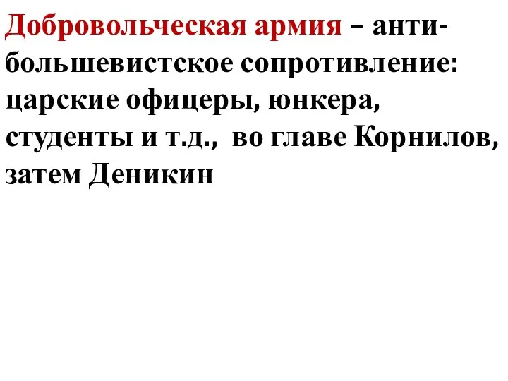 Добровольческая армия – анти-большевистское сопротивление: царские офицеры, юнкера, студенты и т.д., во главе Корнилов, затем Деникин