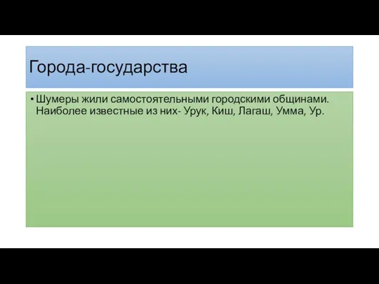 Города-государства Шумеры жили самостоятельными городскими общинами. Наиболее известные из них- Урук, Киш, Лагаш, Умма, Ур.