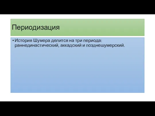 Периодизация История Шумера делится на три периода: раннединастический, аккадский и позднешумерский.