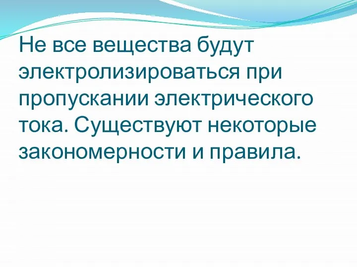 Не все вещества будут электролизироваться при пропускании электрического тока. Существуют некоторые закономерности и правила.