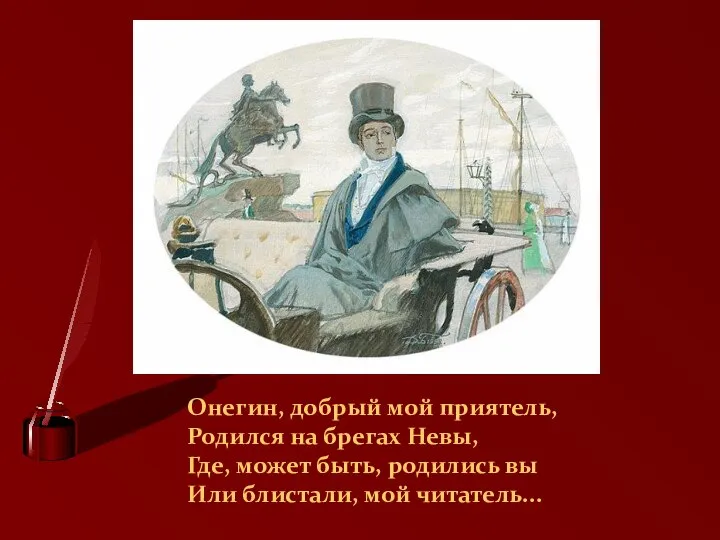 Онегин, добрый мой приятель, Родился на брегах Невы, Где, может быть, родились