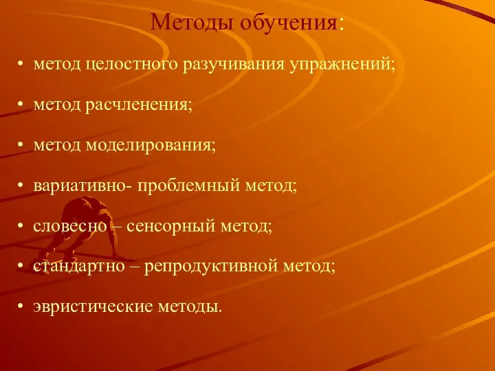 Методы обучения: метод целостного разучивания упражнений; метод расчленения; метод моделирования; вариативно- проблемный