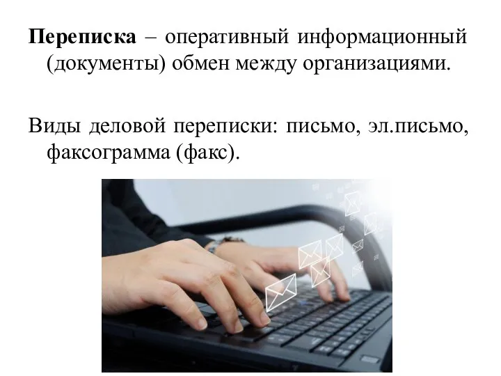 Переписка – оперативный информационный (документы) обмен между организациями. Виды деловой переписки: письмо, эл.письмо, факсограмма (факс).