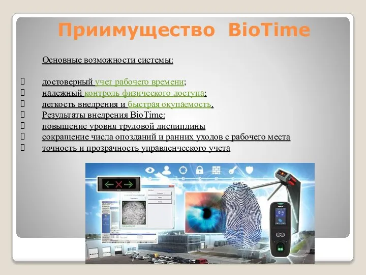 Приимущество BioTime Основные возможности системы: достоверный учет рабочего времени; надежный контроль физического
