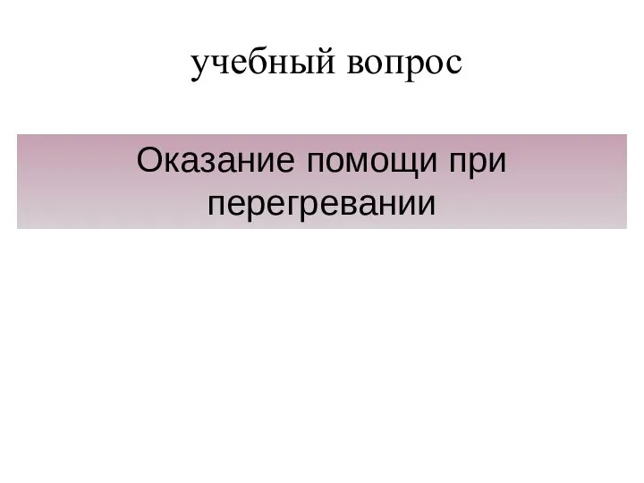 учебный вопрос Оказание помощи при перегревании