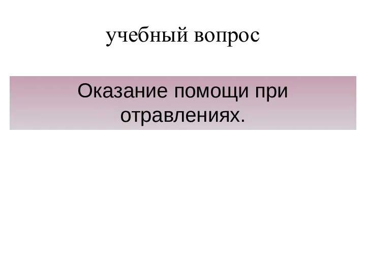 учебный вопрос Оказание помощи при отравлениях.