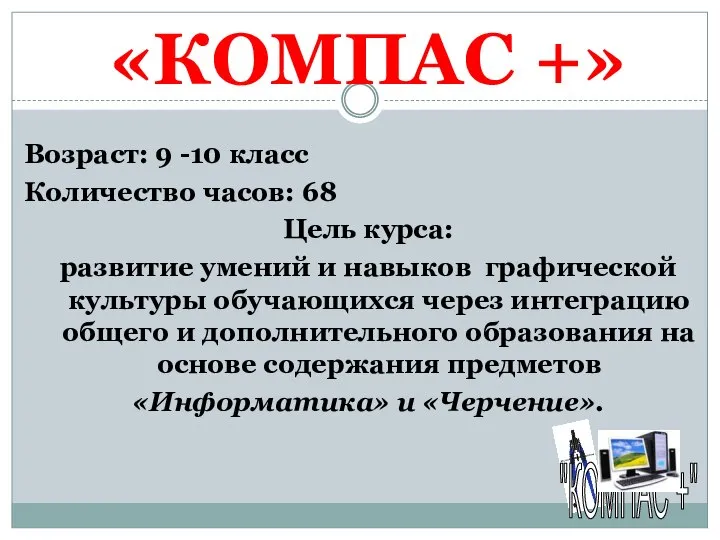 «КОМПАС +» Возраст: 9 -10 класс Количество часов: 68 Цель курса: развитие