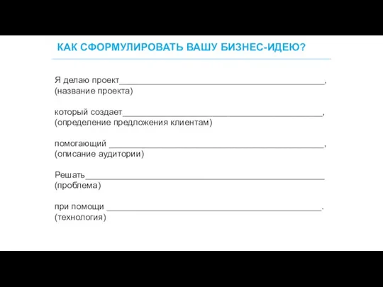 КАК СФОРМУЛИРОВАТЬ ВАШУ БИЗНЕС-ИДЕЮ? 29 Я делаю проект__________________________________________, (название проекта) который создает_________________________________________,