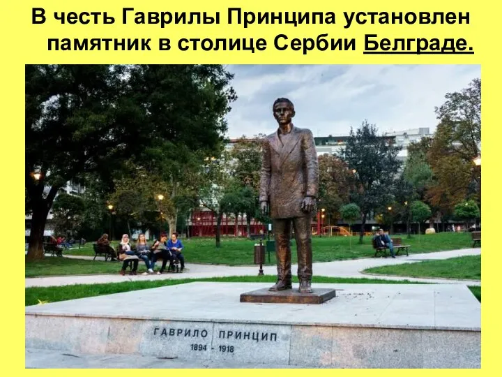В честь Гаврилы Принципа установлен памятник в столице Сербии Белграде.