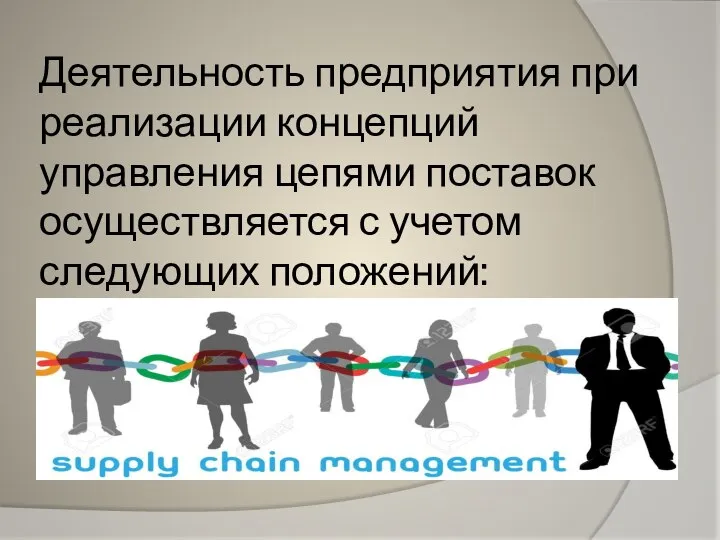 Деятельность предприятия при реализации концепций управления цепями поставок осуществляется с учетом следующих положений: