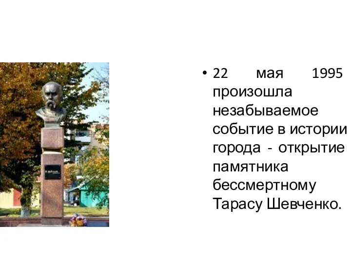 22 мая 1995 произошла незабываемое событие в истории города - открытие памятника бессмертному Тарасу Шевченко.