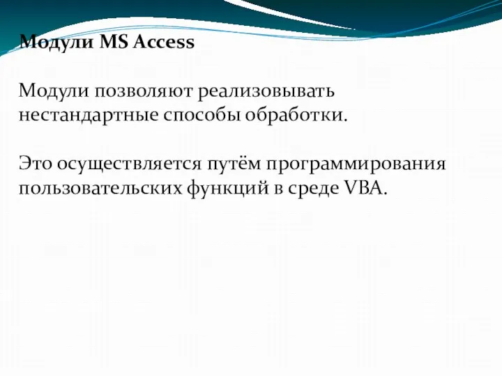 Модули MS Access Модули позволяют реализовывать нестандартные способы обработки. Это осуществляется путём