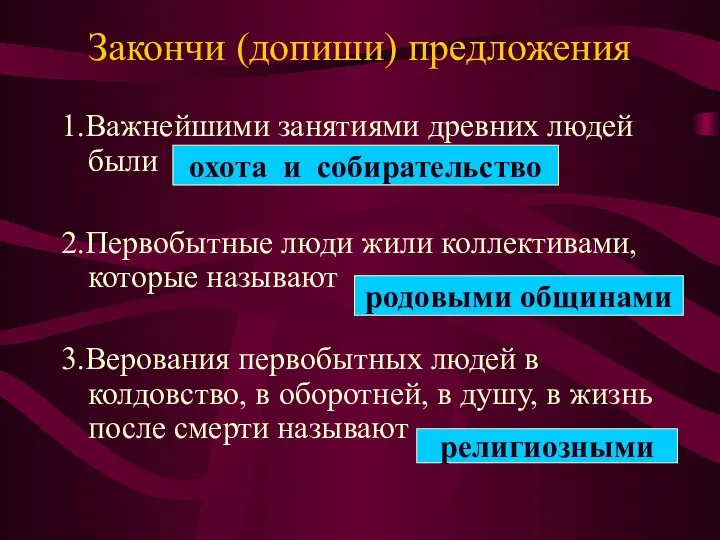 Закончи (допиши) предложения 1.Важнейшими занятиями древних людей были …………………… 2.Первобытные люди жили