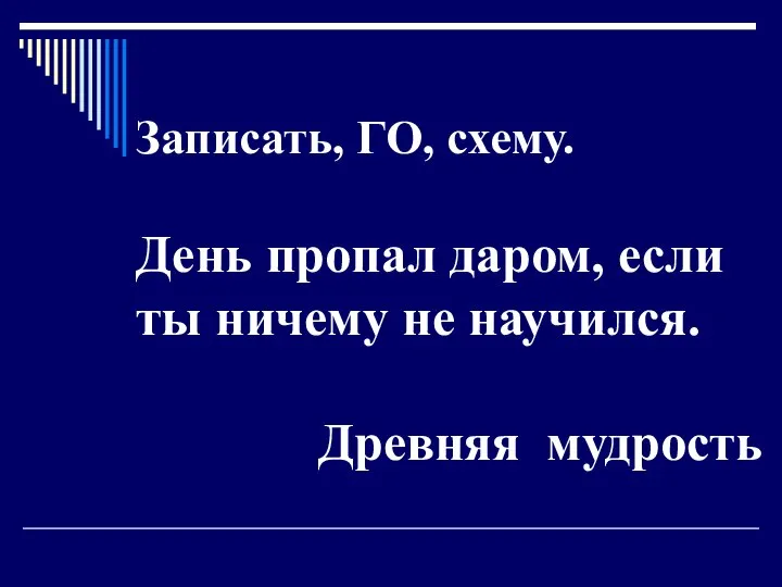 Записать, ГО, схему. День пропал даром, если ты ничему не научился. Древняя мудрость