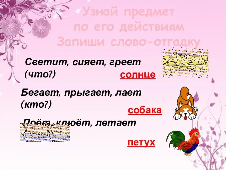 Узнай предмет по его действиям Запиши слово-отгадку Светит, сияет, греет (что?) солнце