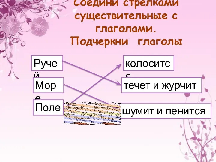 Соедини стрелками существительные с глаголами. Подчеркни глаголы Ручей Море Поле колосится течет