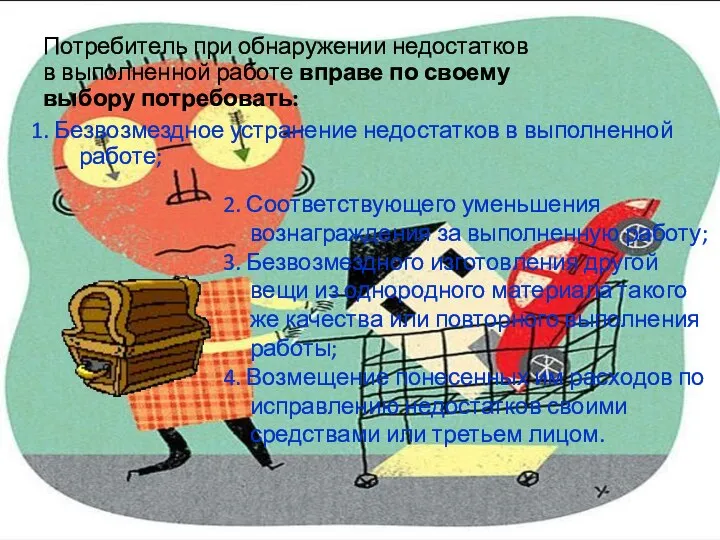 1. Безвозмездное устранение недостатков в выполненной работе; 2. Соответствующего уменьшения вознаграждения за