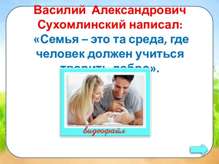 Василий Александрович Сухомлинский написал: «Семья – это та среда, где человек должен учиться творить добро».