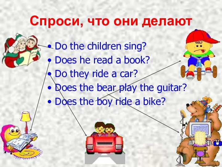 Спроси, что они делают Do the children sing? Does he read a