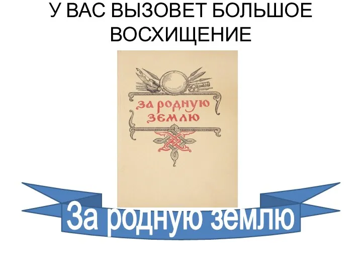 За родную землю У ВАС ВЫЗОВЕТ БОЛЬШОЕ ВОСХИЩЕНИЕ