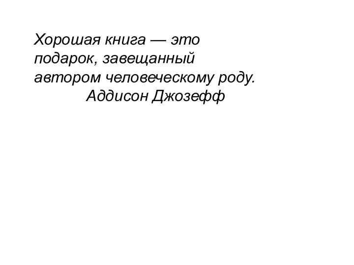 Хорошая книга — это подарок, завещанный автором человеческому роду. Аддисон Джозефф