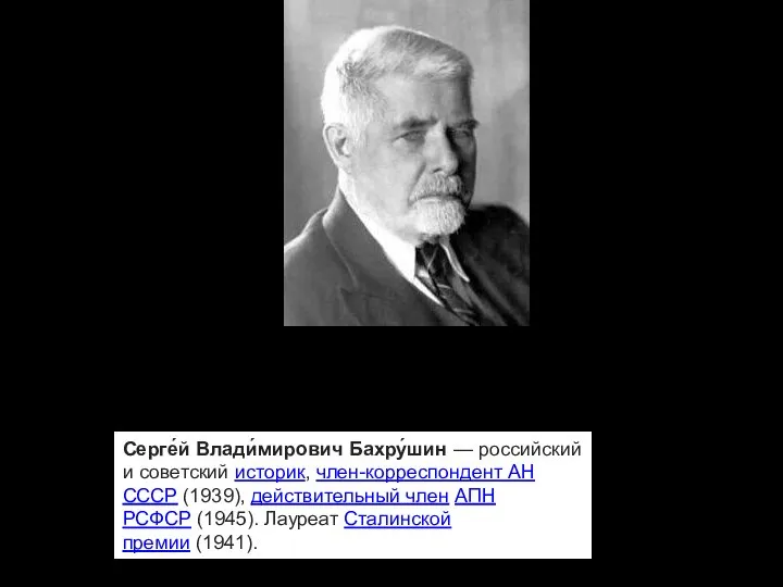 С.В.Бахрушинин Серге́й Влади́мирович Бахру́шин — российский и советский историк, член-корреспондент АН СССР