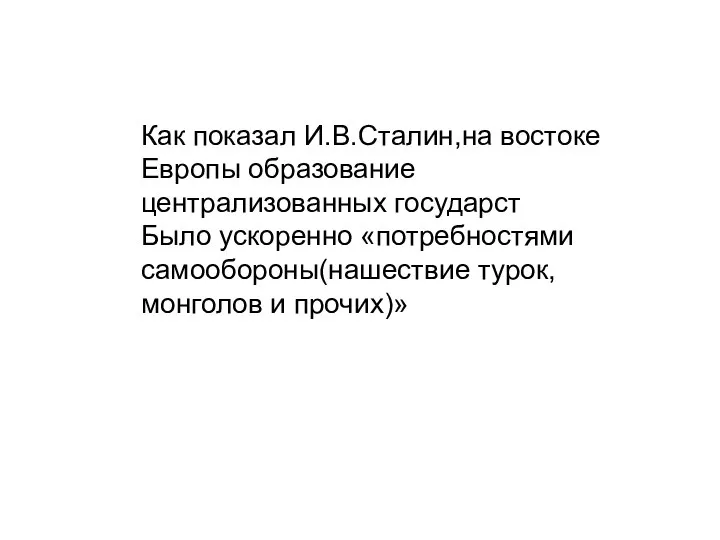 Как показал И.В.Сталин,на востоке Европы образование централизованных государст Было ускоренно «потребностями самообороны(нашествие турок, монголов и прочих)»