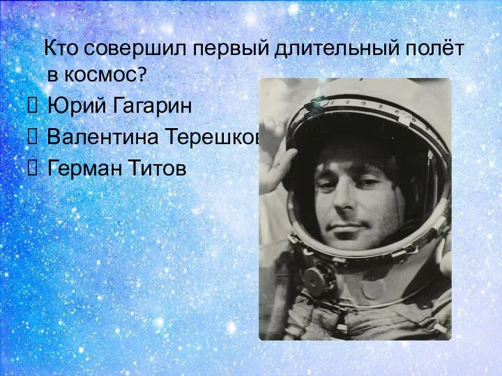 Кто совершил первый длительный полёт в космос? Юрий Гагарин Валентина Терешкова Герман Титов