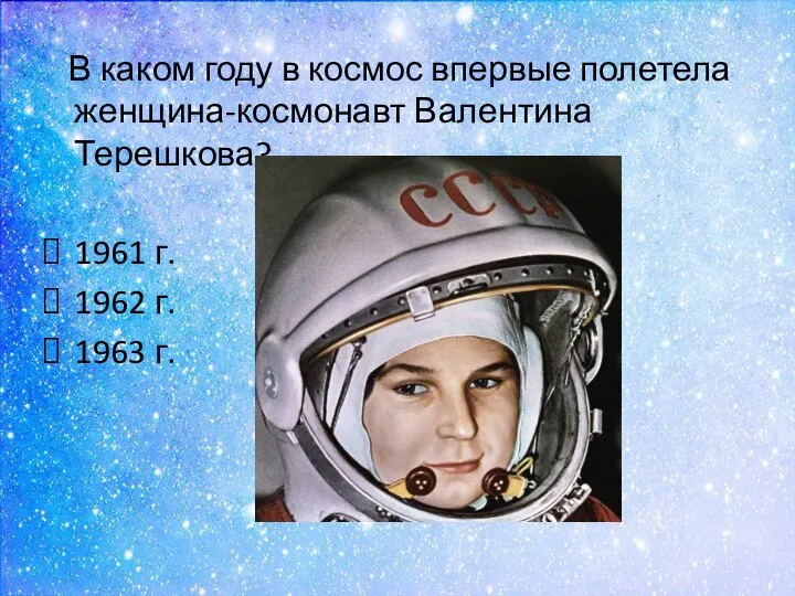 В каком году в космос впервые полетела женщина-космонавт Валентина Терешкова? 1961 г. 1962 г. 1963 г.