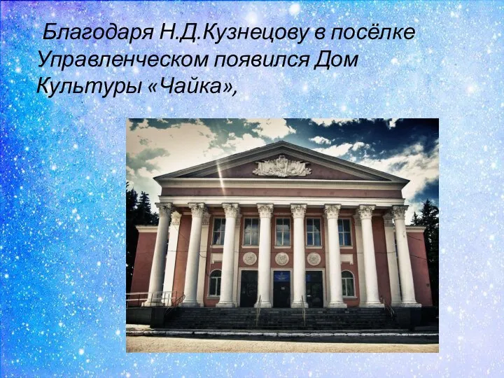 Благодаря Н.Д.Кузнецову в посёлке Управленческом появился Дом Культуры «Чайка»,