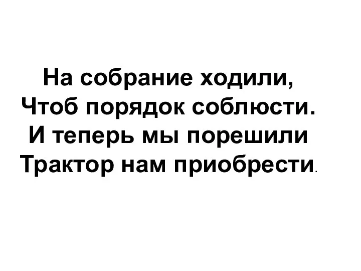 На собрание ходили, Чтоб порядок соблюсти. И теперь мы порешили Трактор нам приобрести.