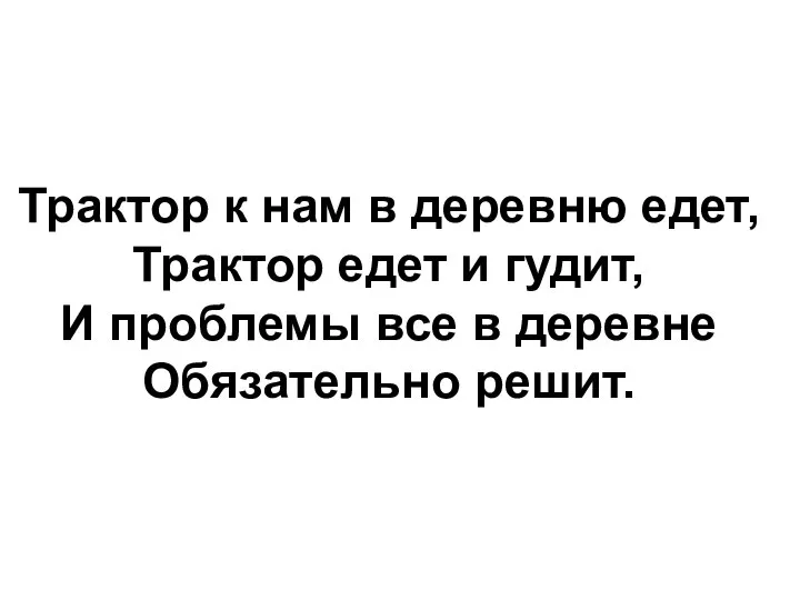 Трактор к нам в деревню едет, Трактор едет и гудит, И проблемы