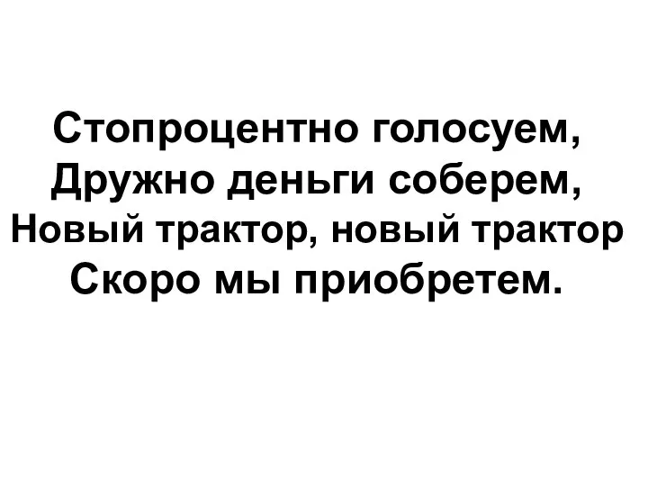 Стопроцентно голосуем, Дружно деньги соберем, Новый трактор, новый трактор Скоро мы приобретем.