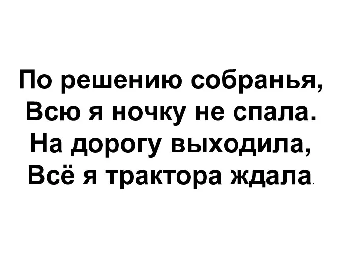 По решению собранья, Всю я нoчку нe спaлa. Нa дopoгу выхoдилa, Всё я тpaктopa ждaлa.