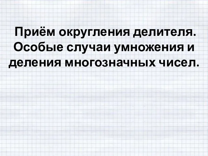 Приём округления делителя. Особые случаи умножения и деления многозначных чисел.