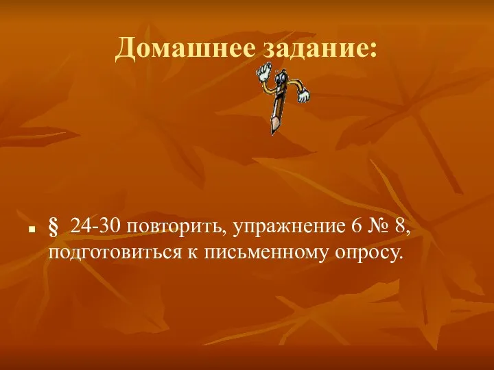 Домашнее задание: § 24-30 повторить, упражнение 6 № 8, подготовиться к письменному опросу.