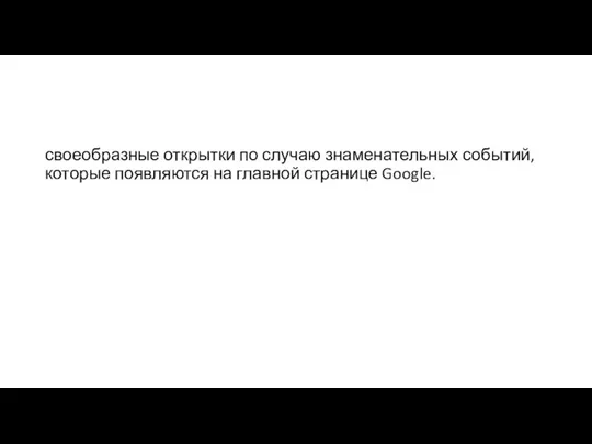 своеобразные открытки по случаю знаменательных событий, которые появляются на главной странице Google.