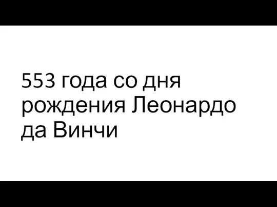 553 года со дня рождения Леонардо да Винчи