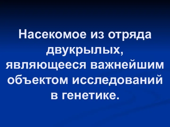 Насекомое из отряда двукрылых, являющееся важнейшим объектом исследований в генетике.