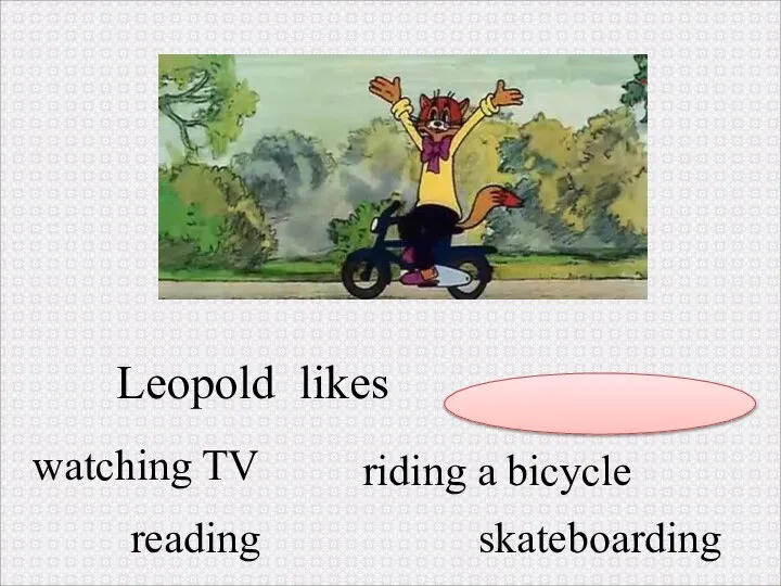 Leopold likes . watching TV reading skateboarding riding a bicycle