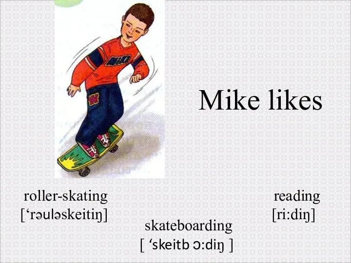 roller-skating [‘rəuləskeitiŋ] skateboarding [ ‘skeitb ɔ:diŋ ] reading [ri:diŋ] Mike likes