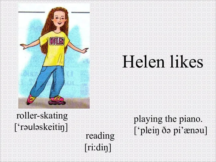 roller-skating [‘rəuləskeitiŋ] Helen likes playing the piano. [‘pleiŋ ðə pi’ænəu] reading [ri:diŋ]