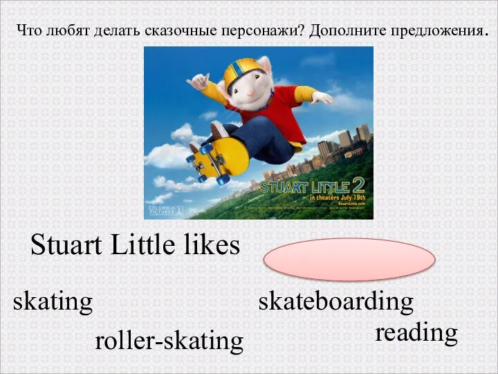 Stuart Little likes . skating roller-skating skateboarding Что любят делать сказочные персонажи? Дополните предложения. reading