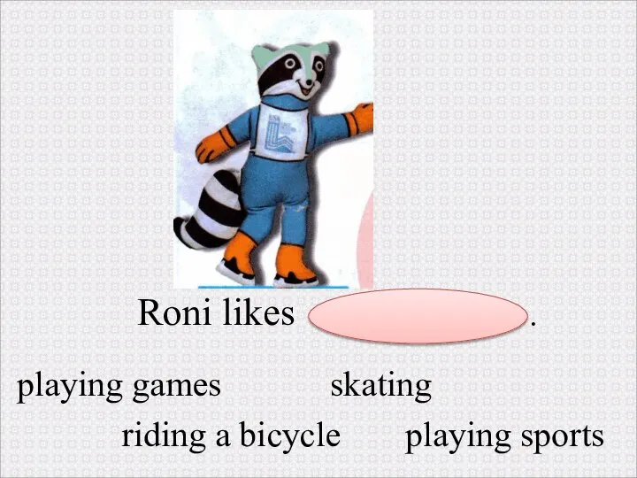 Roni likes . playing games riding a bicycle skating playing sports