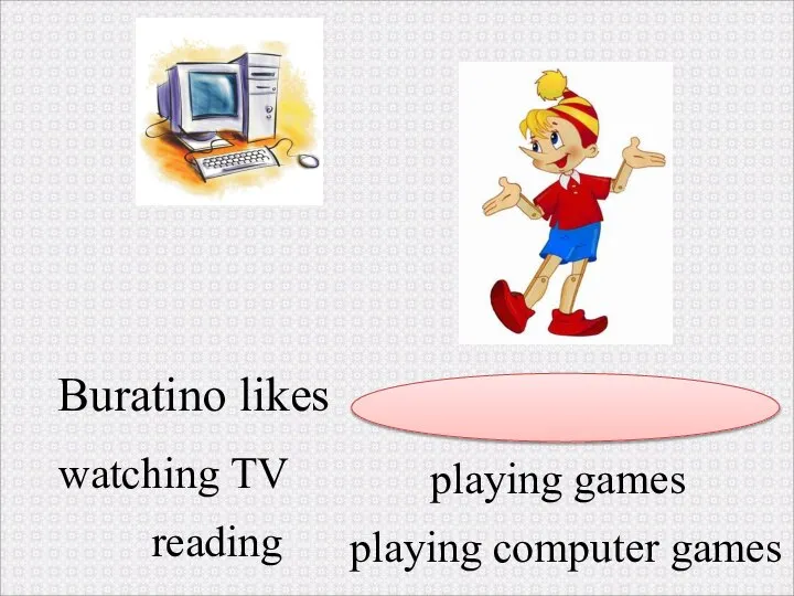 Buratino likes . watching TV reading playing computer games playing games