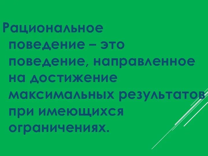 Рациональное поведение – это поведение, направленное на достижение максимальных результатов при имеющихся ограничениях.