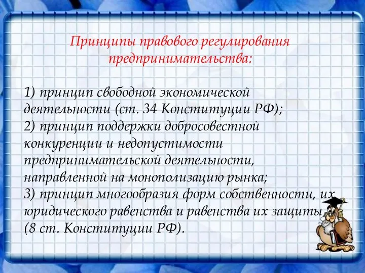 Принципы правового регулирования предпринимательства: 1) принцип свободной экономической деятельности (ст. 34 Конституции