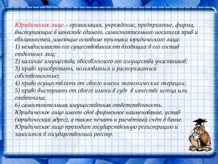 Юридическое лицо – организация, учреждение, предприятие, фирма, выступающие в качестве единого, самостоятельного